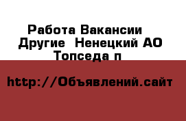 Работа Вакансии - Другие. Ненецкий АО,Топседа п.